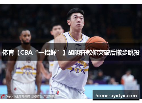 体育【CBA“一招鲜”】胡明轩教你突破后撤步跳投