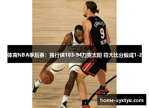 体育NBA季后赛：独行侠103-94力克太阳 将大比分扳成1-2